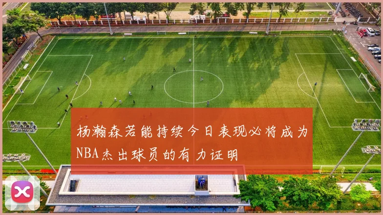 杨瀚森若能持续今日表现必将成为NBA杰出球员的有力证明