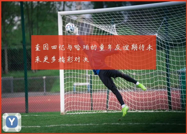奎因回忆与哈珀的童年友谊期待未来更多精彩对决