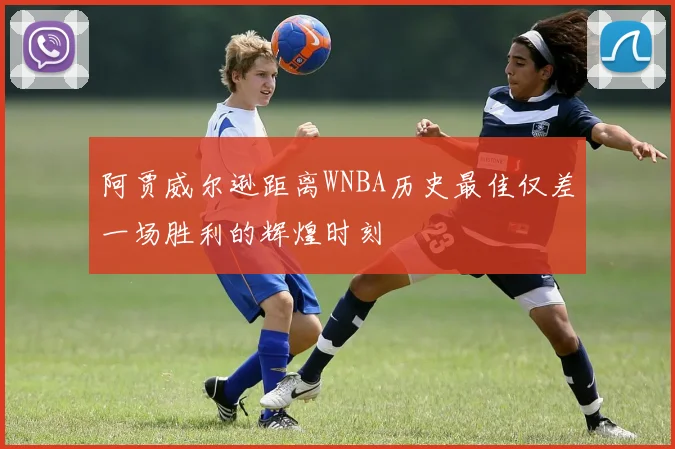 阿贾威尔逊距离WNBA历史最佳仅差一场胜利的辉煌时刻