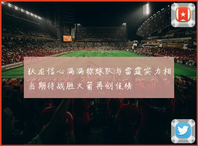 狄龙信心满满称球队与雷霆实力相当期待战胜火箭再创佳绩