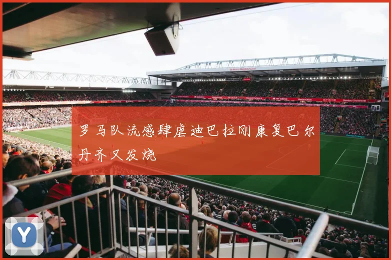 罗马队流感肆虐迪巴拉刚康复巴尔丹齐又发烧