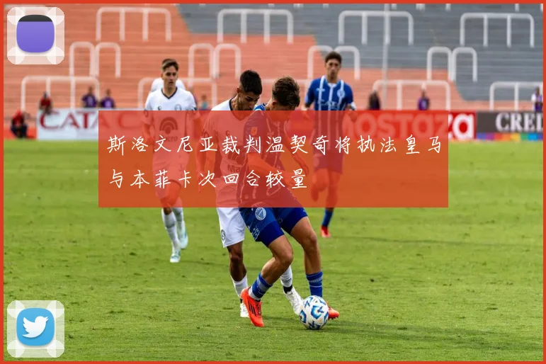 斯洛文尼亚裁判温契奇将执法皇马与本菲卡次回合较量