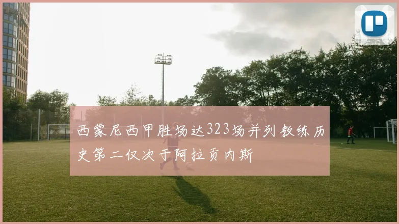 西蒙尼西甲胜场达323场并列教练历史第二仅次于阿拉贡内斯