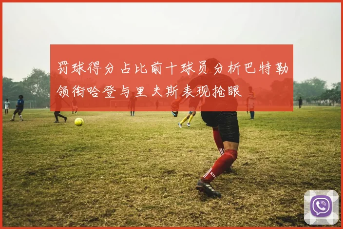 罚球得分占比前十球员分析巴特勒领衔哈登与里夫斯表现抢眼