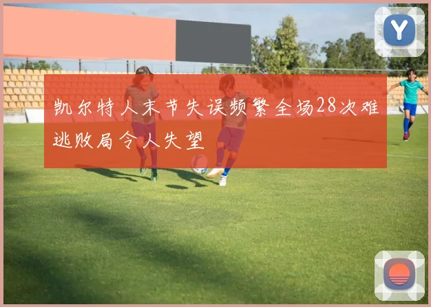凯尔特人末节失误频繁全场28次难逃败局令人失望
